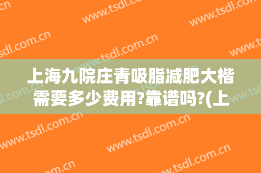 上海九院庄青吸脂减肥大楷需要多少费用?靠谱吗?(上海九院大腿吸脂价格)
