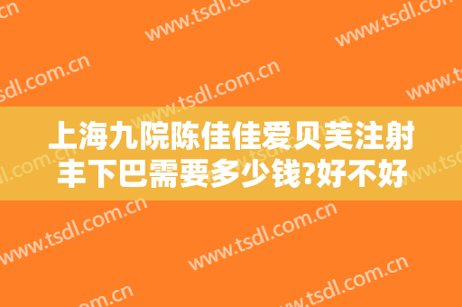 上海九院陈佳佳爱贝芙注射丰下巴需要多少钱?好不好?