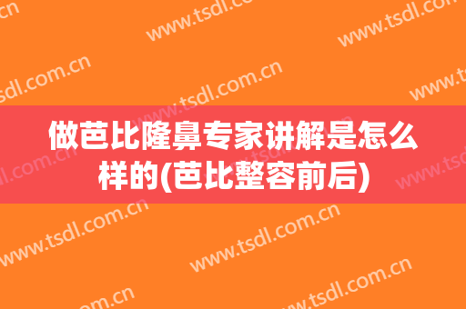 做芭比隆鼻专家讲解是怎么样的(芭比整容前后)