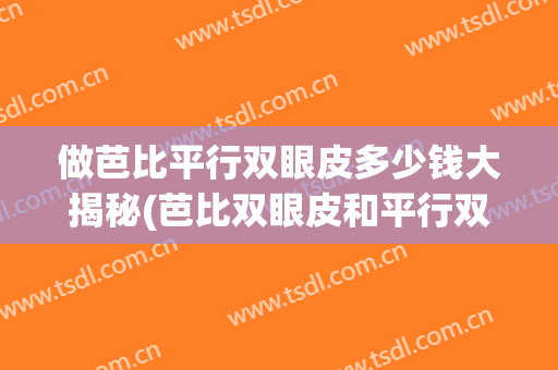 做芭比平行双眼皮多少钱大揭秘(芭比双眼皮和平行双眼皮的区别)