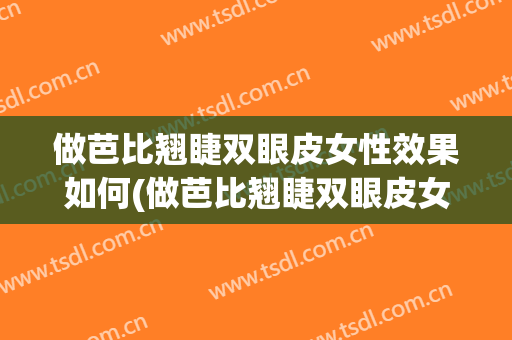 做芭比翘睫双眼皮女性效果如何(做芭比翘睫双眼皮女性效果如何样)