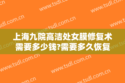 上海九院高洁处女膜修复术需要多少钱?需要多久恢复?