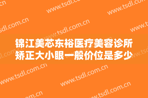 锦江美芯东裕医疗美容诊所矫正大小眼一般价位是多少钱?需要多久恢复?