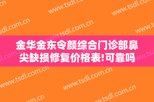 金华金东令颜综合门诊部鼻尖缺损修复价格表!可靠吗?