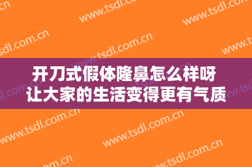 开刀式假体隆鼻怎么样呀 让大家的生活变得更有气质