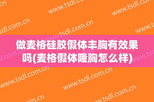 做麦格硅胶假体丰胸有效果吗(麦格假体隆胸怎么样)