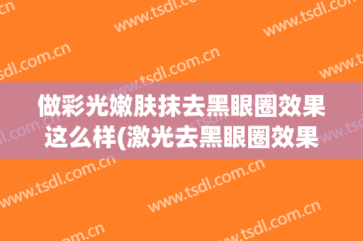 做彩光嫩肤抹去黑眼圈效果这么样(激光去黑眼圈效果明显吗)