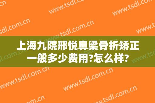 上海九院邢悦鼻梁骨折矫正一般多少费用?怎么样?
