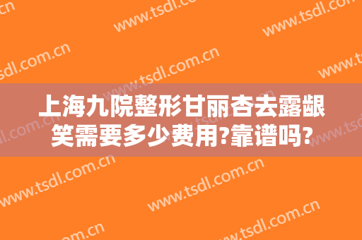 上海九院整形甘丽杏去露龈笑需要多少费用?靠谱吗?