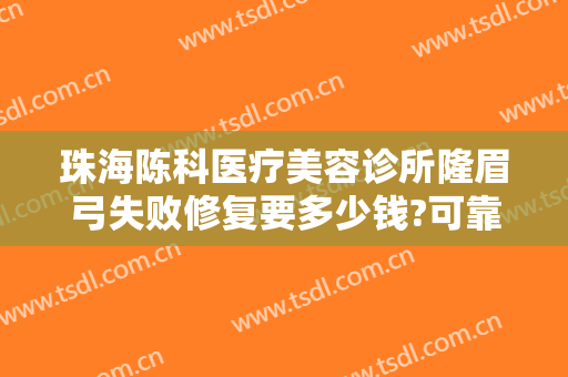 珠海陈科医疗美容诊所隆眉弓失败修复要多少钱?可靠吗?