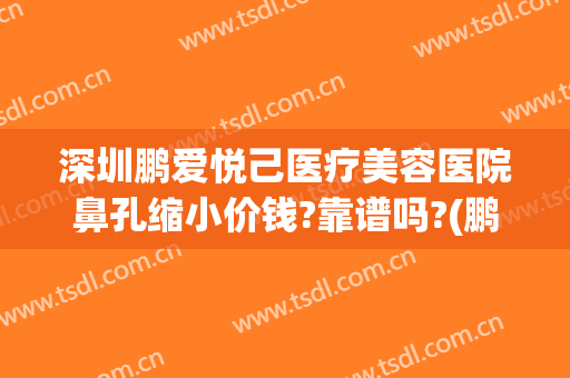 深圳鹏爱悦己医疗美容医院鼻孔缩小价钱?靠谱吗?(鹏爱悦已整形医院)
