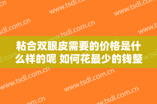 粘合双眼皮需要的价格是什么样的呢 如何花最少的钱整出深邃大眼