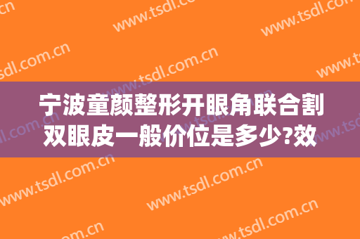宁波童颜整形开眼角联合割双眼皮一般价位是多少?效果怎么样?(宁波哪个医院可以割双眼皮)