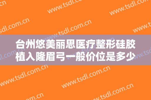 台州悠美丽思医疗整形硅胶植入隆眉弓一般价位是多少钱?贵不贵?