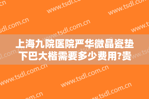 上海九院医院严华微晶瓷垫下巴大楷需要多少费用?贵不贵?