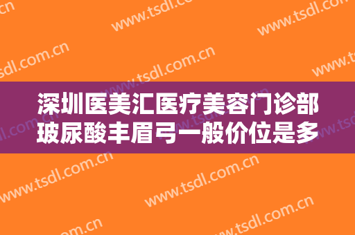 深圳医美汇医疗美容门诊部玻尿酸丰眉弓一般价位是多少钱?需要多久恢复?