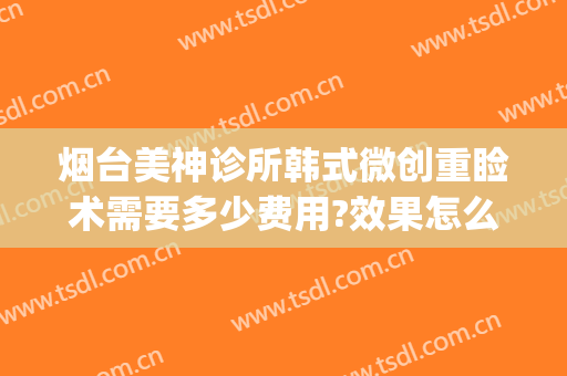 烟台美神诊所韩式微创重睑术需要多少费用?效果怎么样?(烟台医美医院)