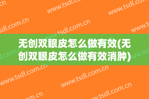 无创双眼皮怎么做有效(无创双眼皮怎么做有效消肿)