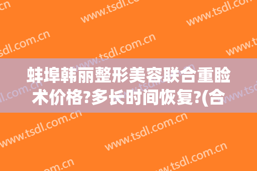 蚌埠韩丽整形美容联合重睑术价格?多长时间恢复?(合肥韩丽整形医院)