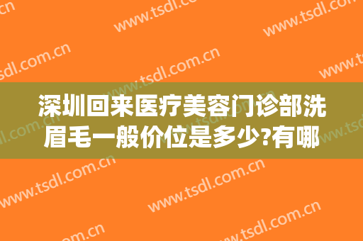 深圳回来医疗美容门诊部洗眉毛一般价位是多少?有哪些优势?(美容院洗眉和医院洗眉的区别)