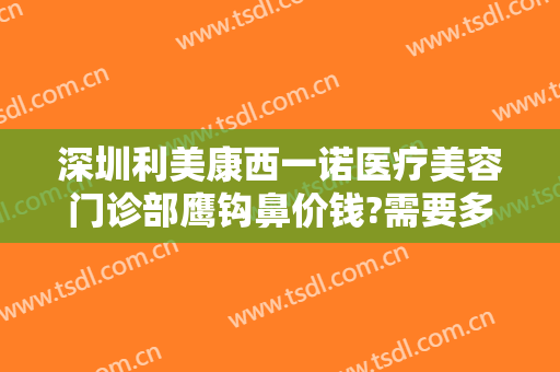 深圳利美康西一诺医疗美容门诊部鹰钩鼻价钱?需要多久恢复?