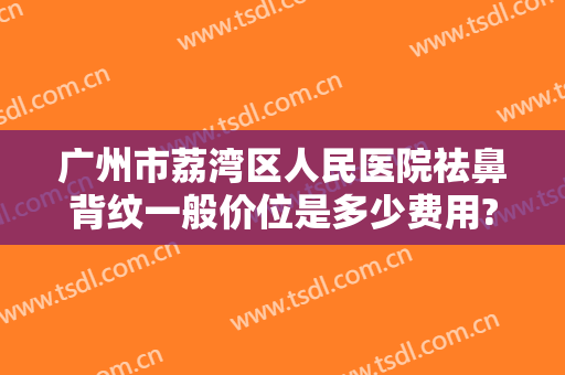 广州市荔湾区人民医院祛鼻背纹一般价位是多少费用?贵不贵?