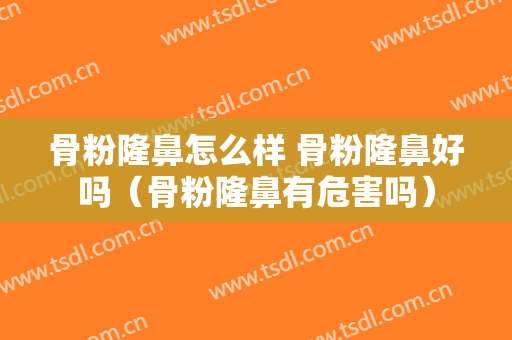 骨粉隆鼻怎么样 骨粉隆鼻好吗（骨粉隆鼻有危害吗）