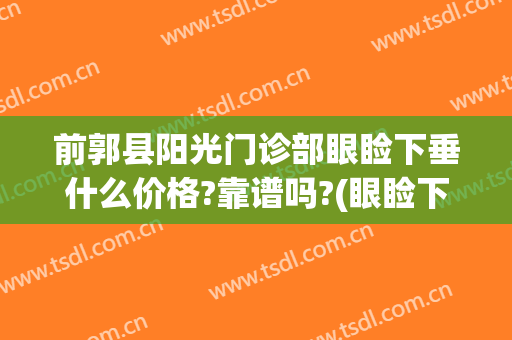 前郭县阳光门诊部眼睑下垂什么价格?靠谱吗?(眼睑下垂去医院看哪科)