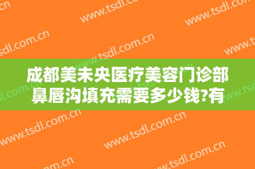 成都美未央医疗美容门诊部鼻唇沟填充需要多少钱?有哪些优势?
