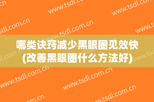 哪类诀窍减少黑眼圈见效快(改善黑眼圈什么方法好)