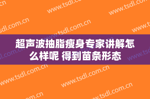 超声波抽脂瘦身专家讲解怎么样呢 得到苗条形态