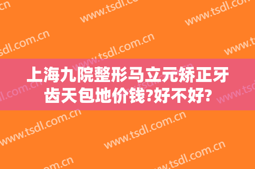 上海九院整形马立元矫正牙齿天包地价钱?好不好?