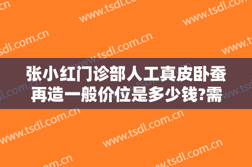 张小红门诊部人工真皮卧蚕再造一般价位是多少钱?需要多久恢复?