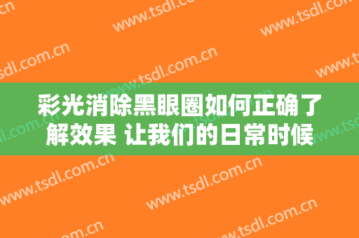 彩光消除黑眼圈如何正确了解效果 让我们的日常时候更加活力