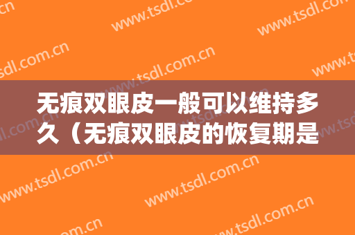 无痕双眼皮一般可以维持多久（无痕双眼皮的恢复期是多久）(无痕双眼皮要恢复多久)
