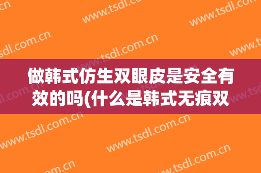 做韩式仿生双眼皮是安全有效的吗(什么是韩式无痕双眼皮手术)