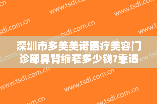 深圳市多美美诺医疗美容门诊部鼻背缩窄多少钱?靠谱吗?