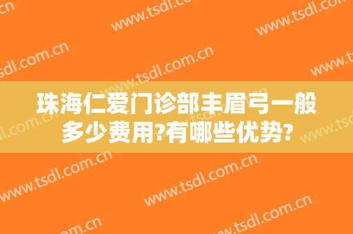 珠海仁爱门诊部丰眉弓一般多少费用?有哪些优势?