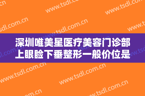 深圳唯美星医疗美容门诊部上眼睑下垂整形一般价位是多少费用?靠谱吗?