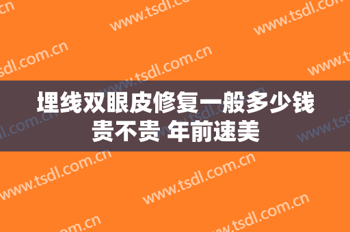 埋线双眼皮修复一般多少钱贵不贵 年前速美