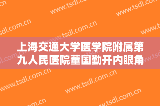 上海交通大学医学院附属第九人民医院董国勤开内眼角价钱?贵不贵?