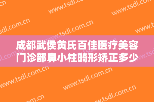 成都武侯黄氏百佳医疗美容门诊部鼻小柱畸形矫正多少钱?怎么样?