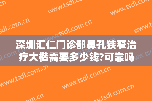 深圳汇仁门诊部鼻孔狭窄治疗大楷需要多少钱?可靠吗?