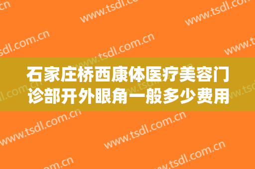 石家庄桥西康体医疗美容门诊部开外眼角一般多少费用?好不好?(石家庄桥西康体医疗美容门诊部医生)