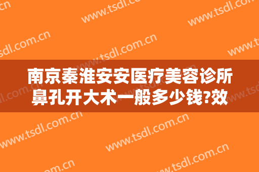 南京秦淮安安医疗美容诊所鼻孔开大术一般多少钱?效果怎么样?