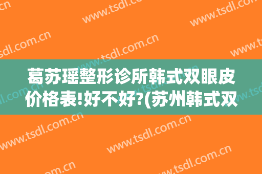 葛苏瑶整形诊所韩式双眼皮价格表!好不好?(苏州韩式双眼皮)