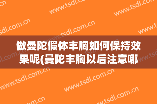 做曼陀假体丰胸如何保持效果呢(曼陀丰胸以后注意哪些事项)