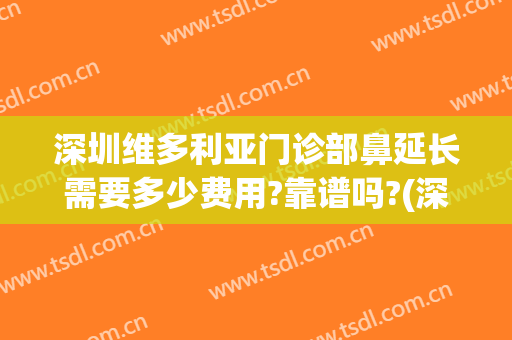 深圳维多利亚门诊部鼻延长需要多少费用?靠谱吗?(深圳维多利亚整形医院怎么样)
