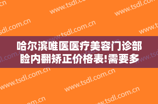 哈尔滨唯医医疗美容门诊部睑内翻矫正价格表!需要多久恢复?