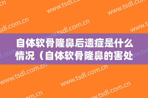 自体软骨隆鼻后遗症是什么情况（自体软骨隆鼻的害处）(软骨隆鼻的危害)